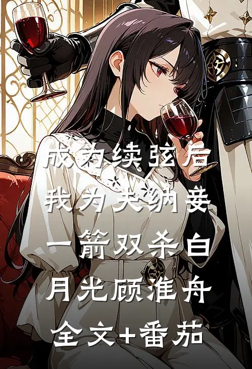 成为续弦后我为夫纳妾，一箭双杀白月光顾淮舟全文+番茄