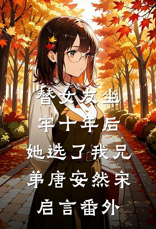 替女友坐牢十年后，她选了我兄弟唐安然宋启言 番外