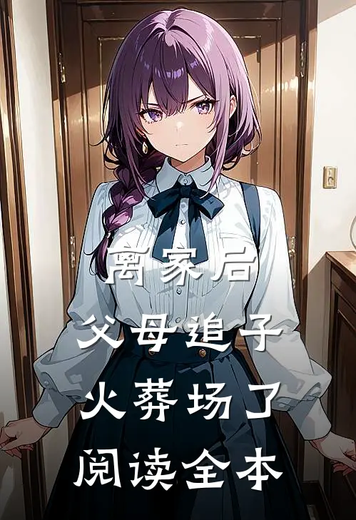 离家后，父母追子火葬场了阅读全本