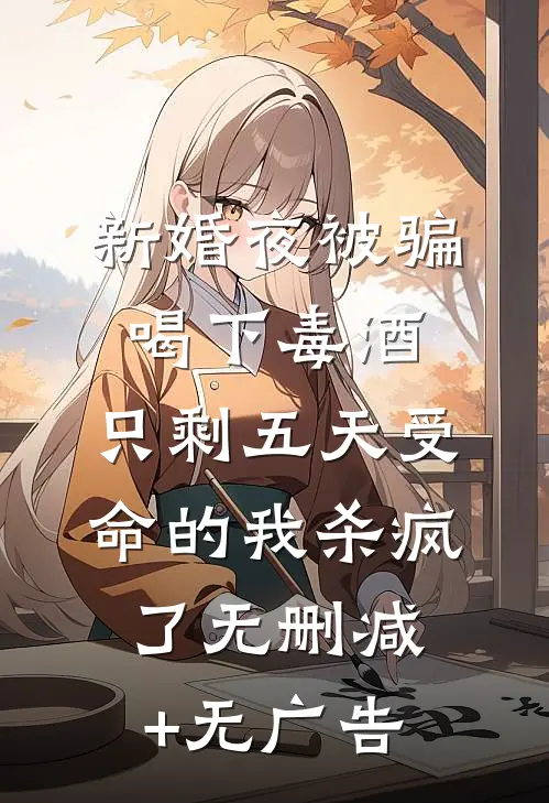 新婚夜被骗喝下毒酒，只剩五天受命的我杀疯了无删减+无广告