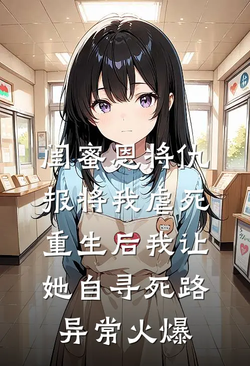 闺蜜恩将仇报将我虐死，重生后我让她自寻死路异常火爆