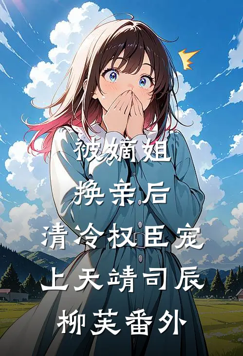 被嫡姐换亲后，清冷权臣宠上天靖司辰柳芙番外