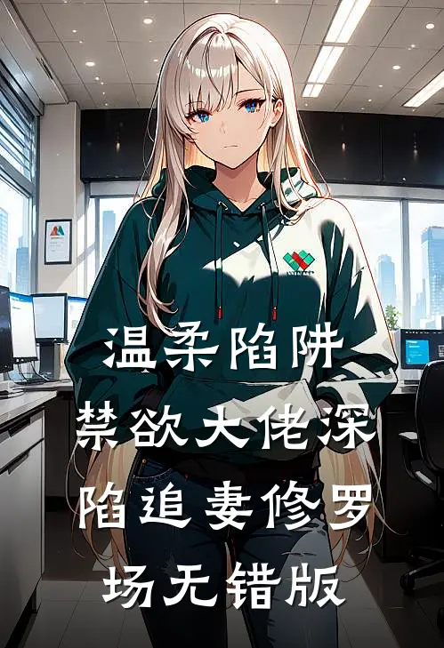 温柔陷阱：禁欲大佬深陷追妻修罗场无错版