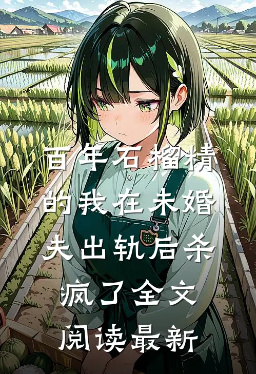 百年石榴精的我在未婚夫出轨后杀疯了全文阅读最新