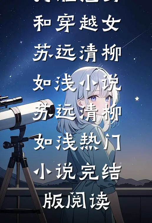 穿越之后打脸渣男和穿越女苏远清柳如浅小说苏远清柳如浅热门小说完结版阅读