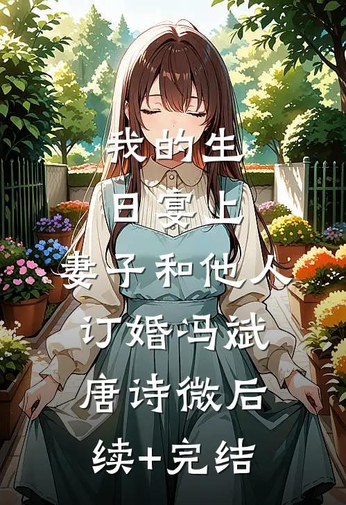 我的生日宴上，妻子和他人订婚冯斌唐诗微后续+完结