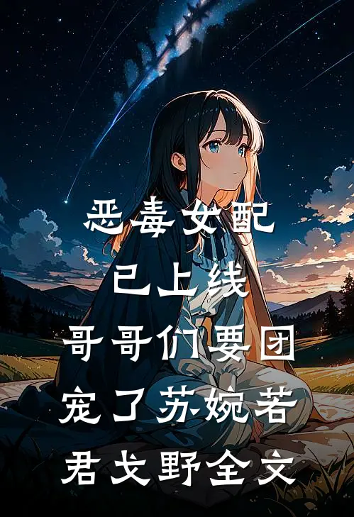 恶毒女配已上线，哥哥们要团宠了苏婉若君戈野全文