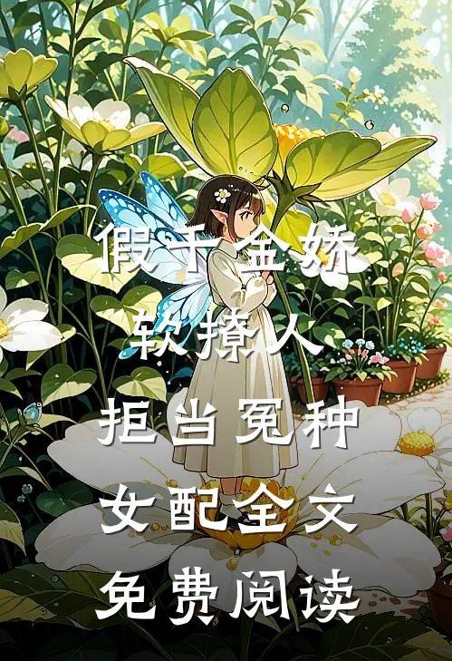 假千金娇软撩人，拒当冤种女配全文免费阅读