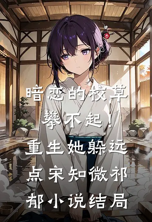 暗恋的校草攀不起！重生她躲远点宋知微祁郁小说结局