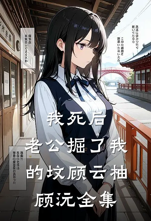 我死后，老公掘了我的坟顾云柚顾沅全集