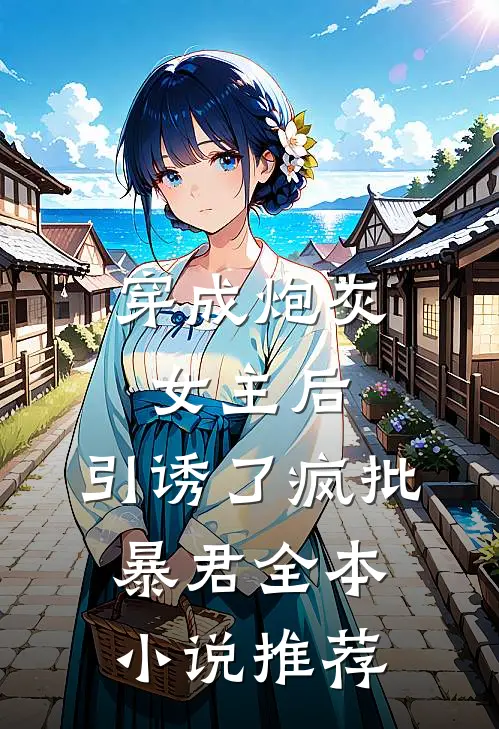 穿成炮灰女主后，引诱了疯批暴君全本小说推荐