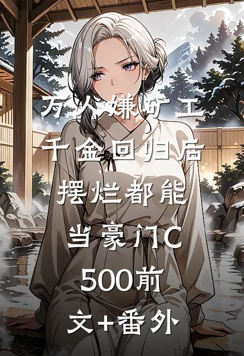 万人嫌矿工千金回归后，摆烂都能当豪门C500前文+番外