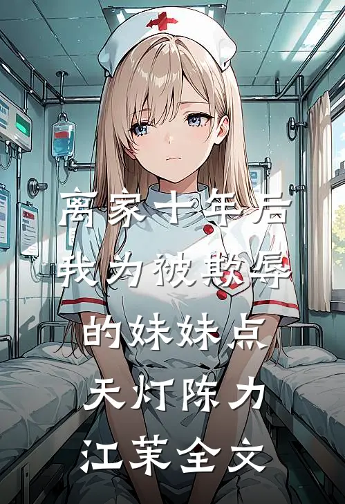 离家十年后，我为被欺辱的妹妹点天灯陈力江茉全文