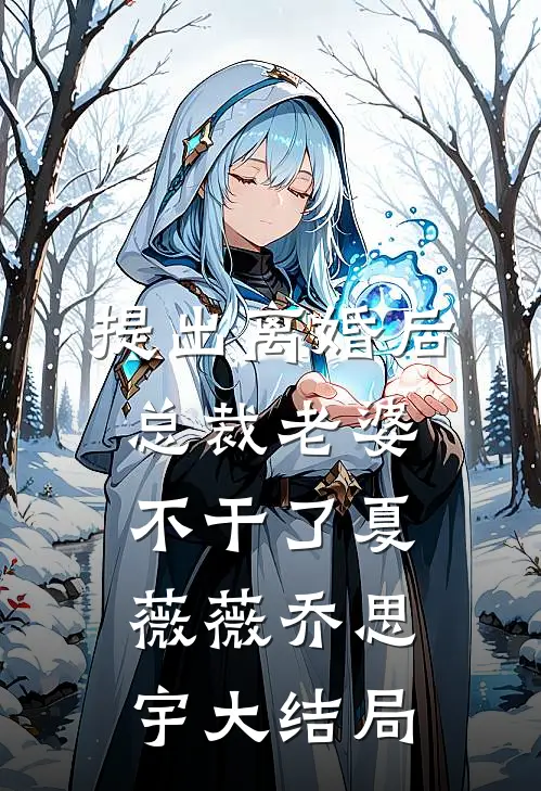 提出离婚后，总裁老婆不干了夏薇薇乔思宇大结局