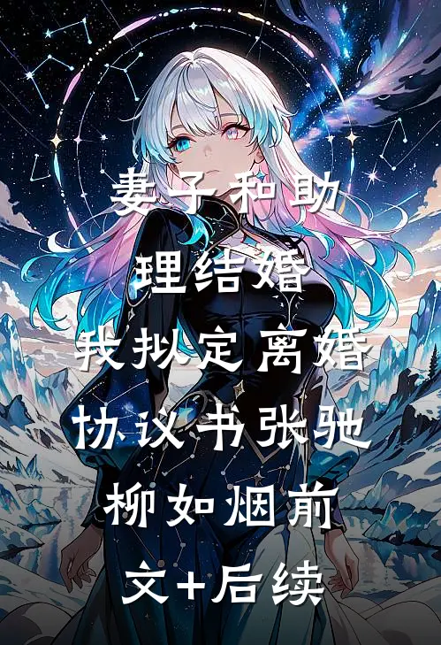 妻子和助理结婚，我拟定离婚协议书张驰柳如烟前文+后续