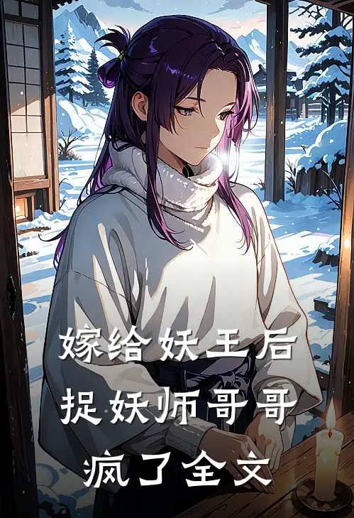 嫁给妖王后，捉妖师哥哥疯了全文