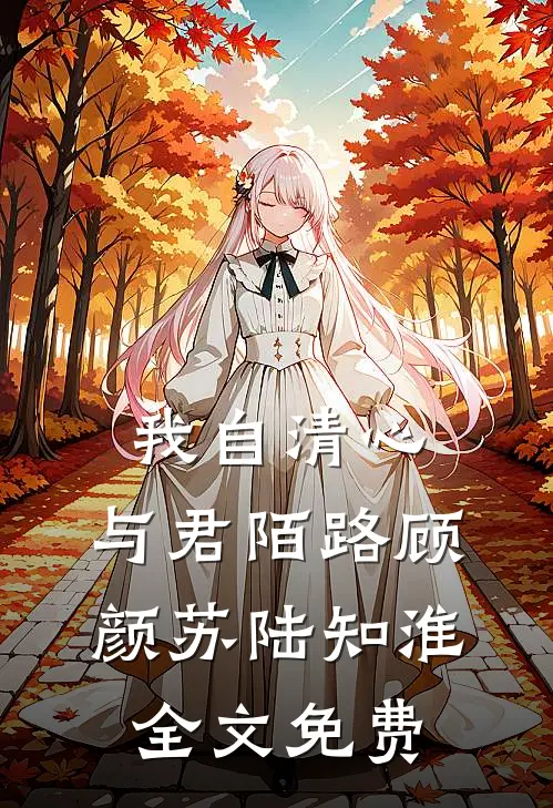 我自清心，与君陌路顾颜苏陆知淮全文免费