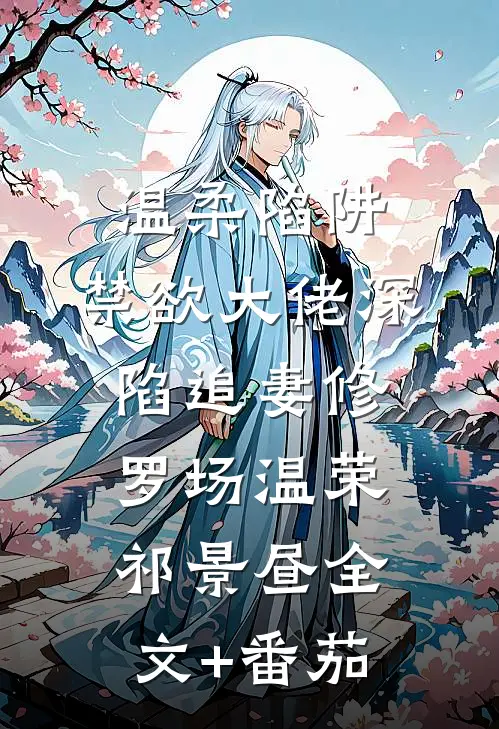 温柔陷阱：禁欲大佬深陷追妻修罗场温荣祁景昼全文+番茄