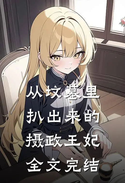 从坟墓里扒出来的摄政王妃全文完结
