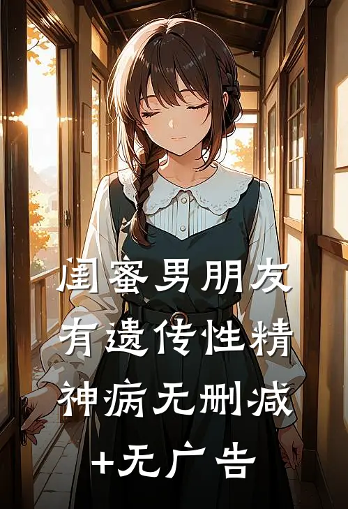 闺蜜男朋友有遗传性精神病无删减+无广告