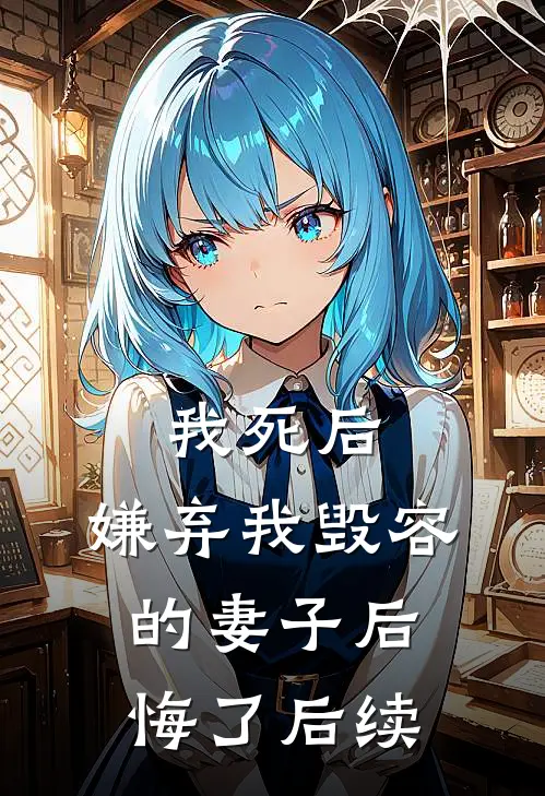 我死后，嫌弃我毁容的妻子后悔了后续