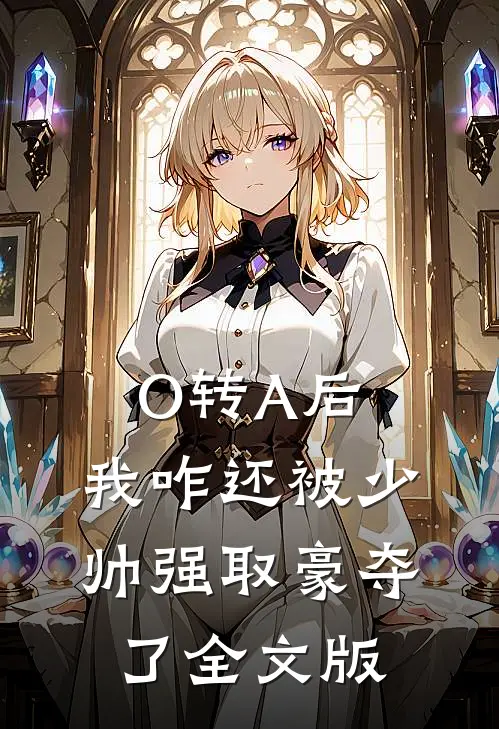 O转A后，我咋还被少帅强取豪夺了全文版