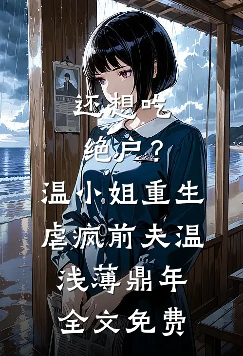 还想吃绝户？温小姐重生虐疯前夫温浅薄鼎年全文免费