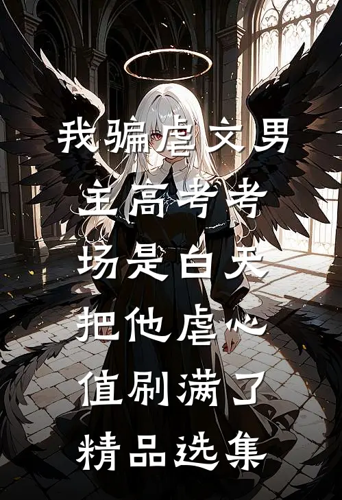 我骗虐文男主高考考场是白天，把他虐心值刷满了精品选集