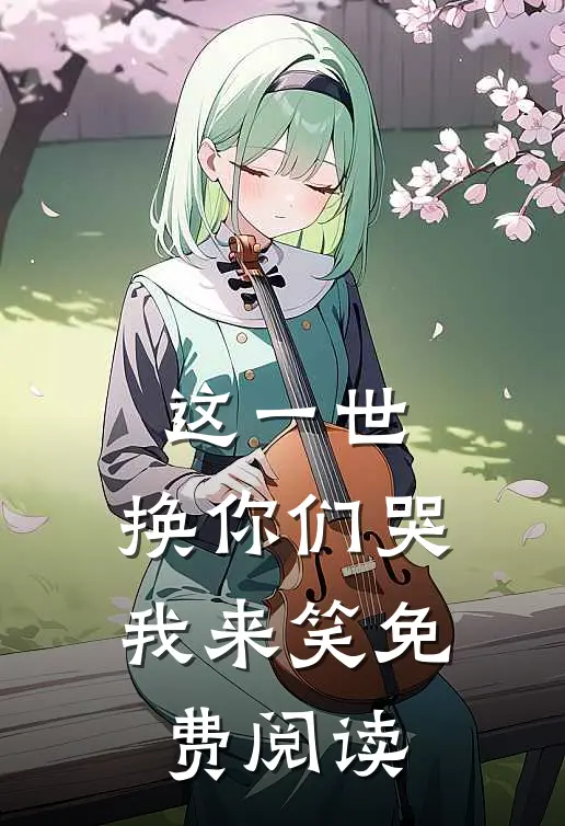 这一世,换你们哭我来笑免费阅读