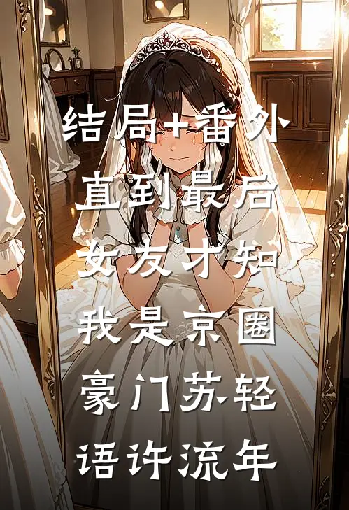 结局+番外直到最后，女友才知我是京圈豪门苏轻语许流年