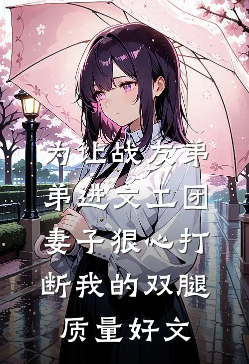 为让战友弟弟进文工团，妻子狠心打断我的双腿质量好文