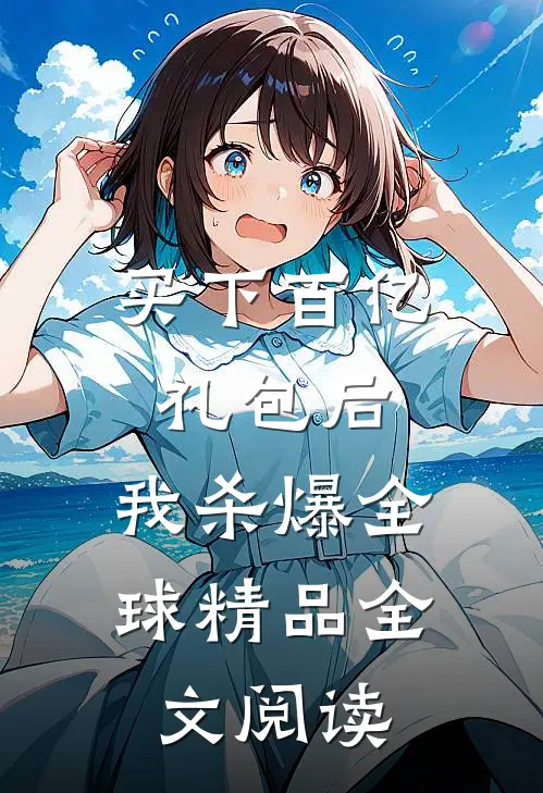买下百亿礼包后，我杀爆全球精品全文阅读