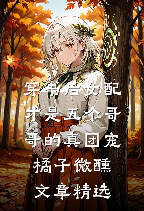 穿书后女配才是五个哥哥的真团宠橘子微醺文章精选