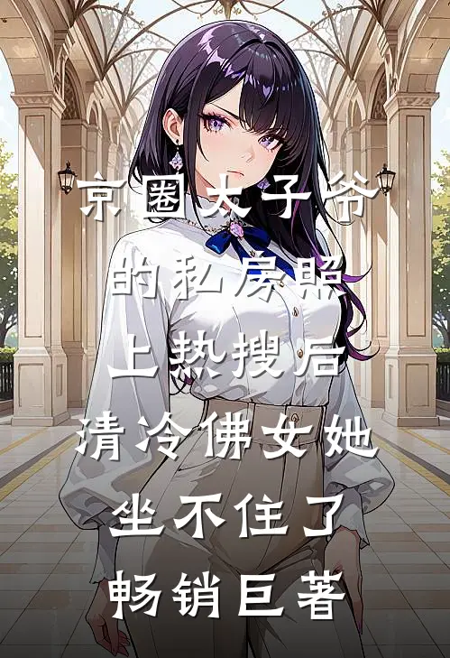 京圈太子爷的私房照上热搜后，清冷佛女她坐不住了畅销巨著