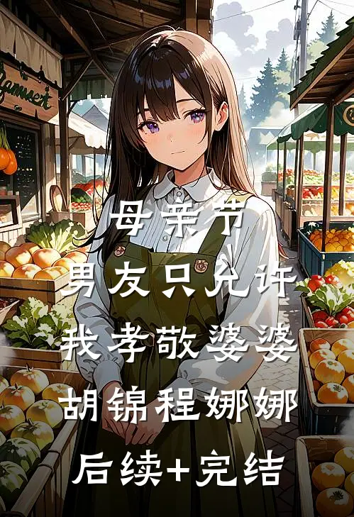 母亲节，男友只允许我孝敬婆婆胡锦程娜娜后续+完结