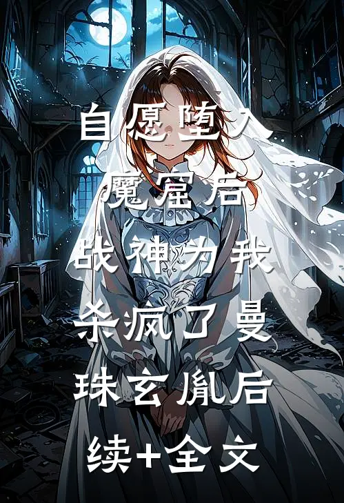 自愿堕入魔窟后，战神为我杀疯了曼珠玄胤后续+全文