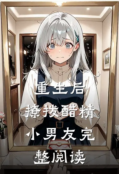 重生后，撩拨醋精小男友完整阅读