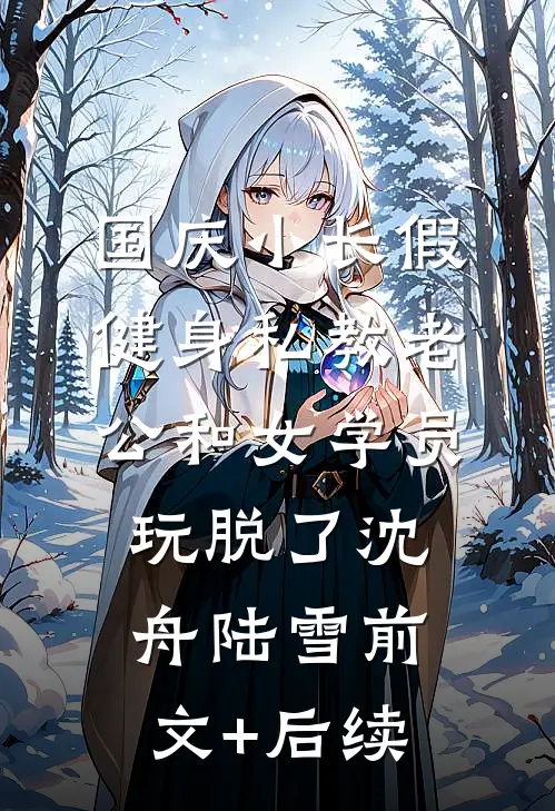 国庆小长假，健身私教老公和女学员玩脱了沈舟陆雪前文+后续