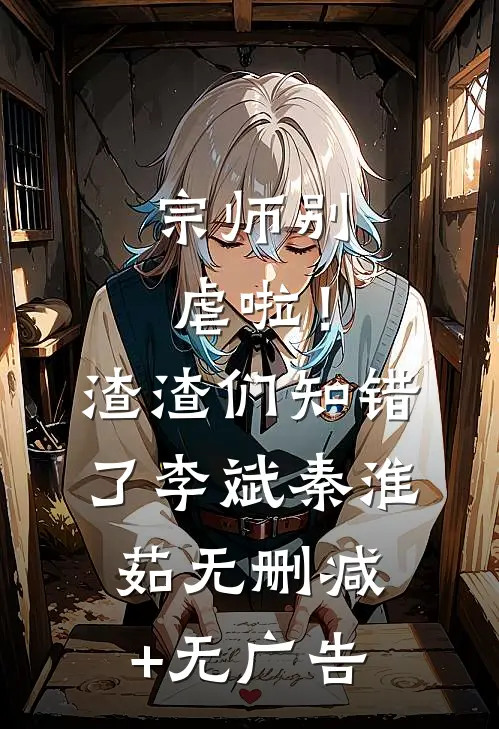 宗师别虐啦！渣渣们知错了李斌秦淮茹无删减+无广告