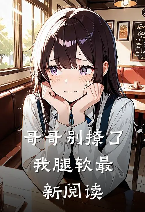 哥哥别撩了，我腿软最新阅读
