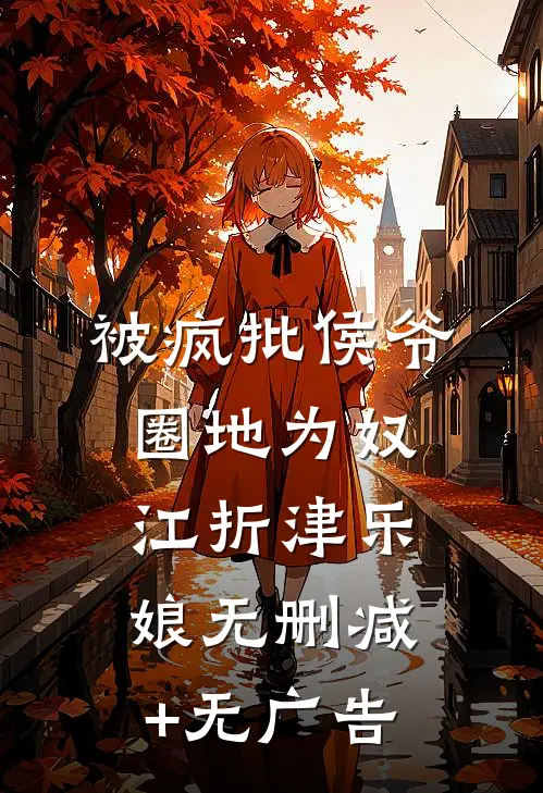 被疯批侯爷圈地为奴江折津乐娘无删减+无广告