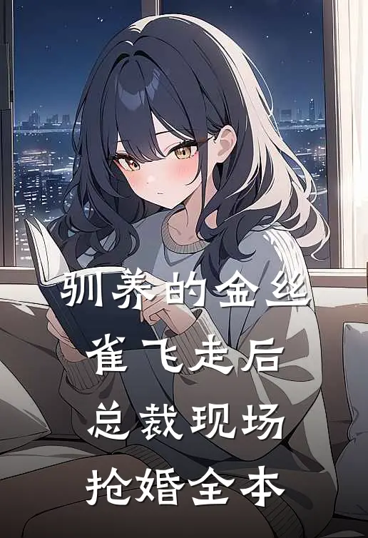 驯养的金丝雀飞走后，总裁现场抢婚全本