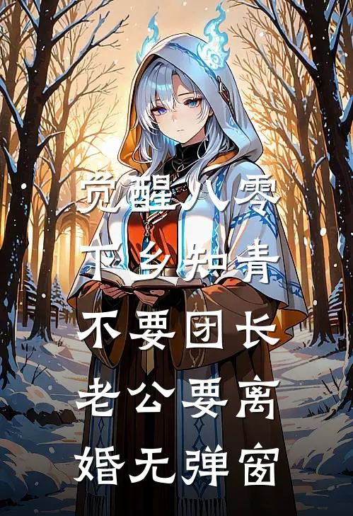 觉醒八零，下乡知青不要团长老公要离婚无弹窗