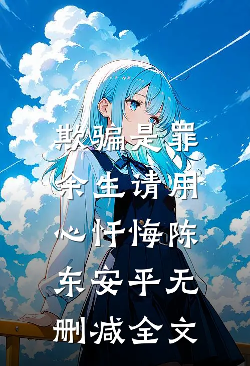 欺骗是罪，余生请用心忏悔陈东安平无删减全文