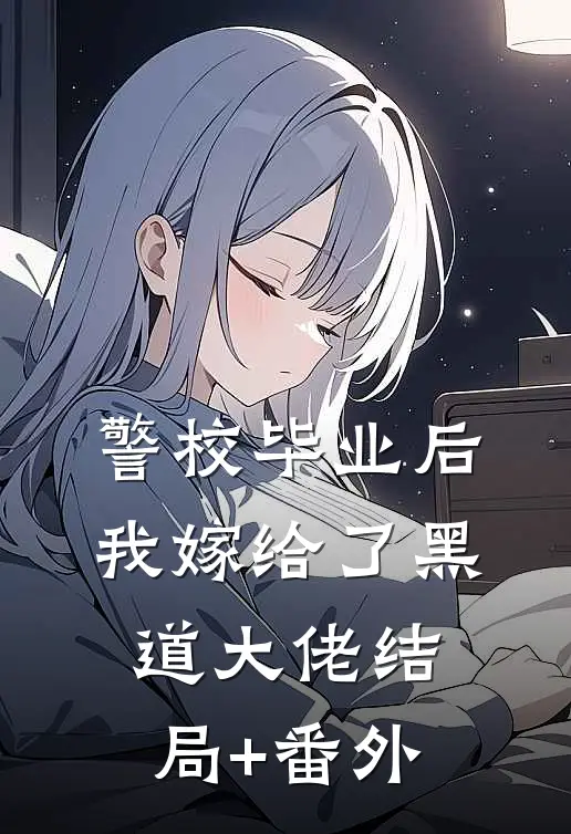 警校毕业后，我嫁给了黑道大佬结局+番外