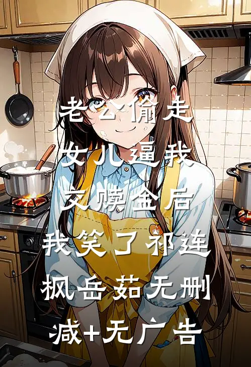 老公偷走女儿逼我交赎金后，我笑了祁连枫岳茹无删减+无广告