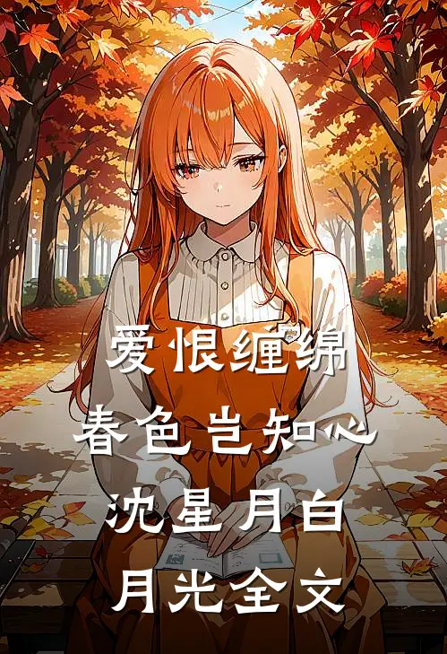 爱恨缠绵,春色岂知心沈星月白月光全文在线阅读