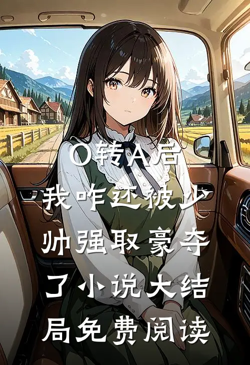 O转A后，我咋还被少帅强取豪夺了小说大结局免费阅读