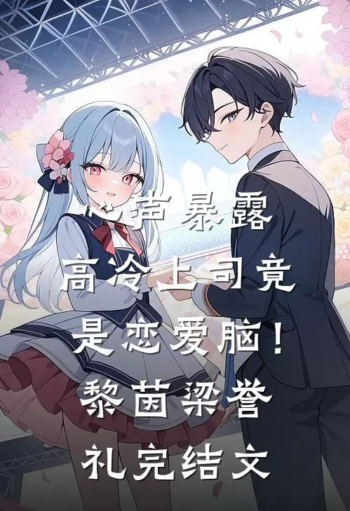 心声暴露，高冷上司竟是恋爱脑！黎茵梁誉礼完结文