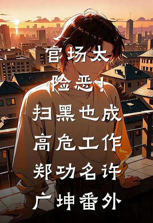 官场太险恶！扫黑也成高危工作郑功名许广坤番外